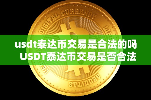 usdt泰达币交易是合法的吗  USDT泰达币交易是否合法？