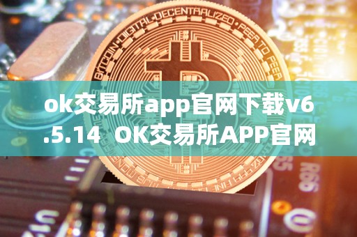 ok交易所app官网下载v6.5.14  OK交易所APP官网下载V6.5.14及OK交易所官方下载