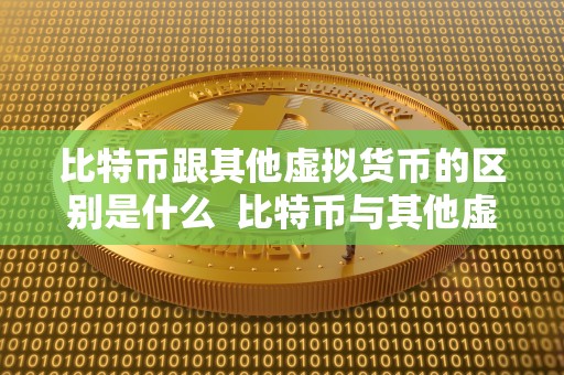 比特币跟其他虚拟货币的区别是什么  比特币与其他虚拟货币的区别