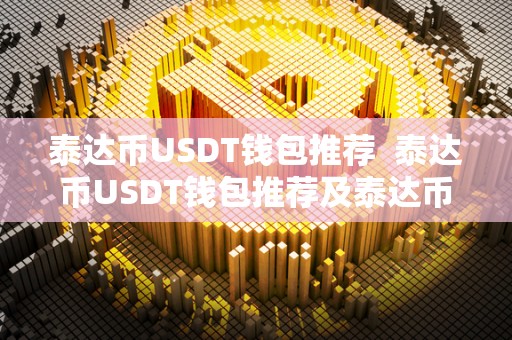 泰达币USDT钱包推荐  泰达币USDT钱包推荐及泰达币USDT钱包下载指南