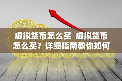 虚拟货币怎么买  虚拟货币怎么买？详细指南教你如何购买和交易虚拟货币