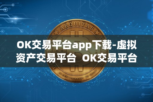 OK交易平台app下载-虚拟资产交易平台  OK交易平台app下载-虚拟资产交易平台