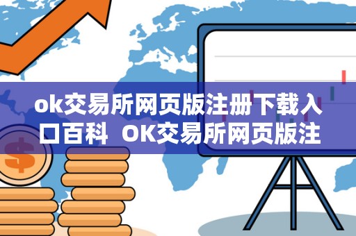 ok交易所网页版注册下载入口百科  OK交易所网页版注册下载入口百科及OK交易所登录网址