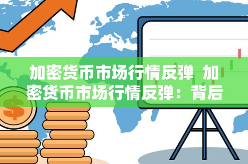 加密货币市场行情反弹  加密货币市场行情反弹：背后的原因及未来走势分析