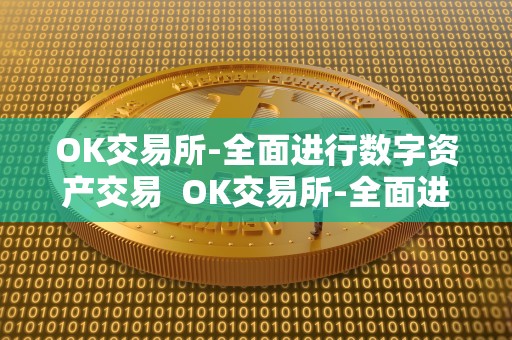 OK交易所-全面进行数字资产交易  OK交易所-全面进行数字资产交易及OK交易所百科