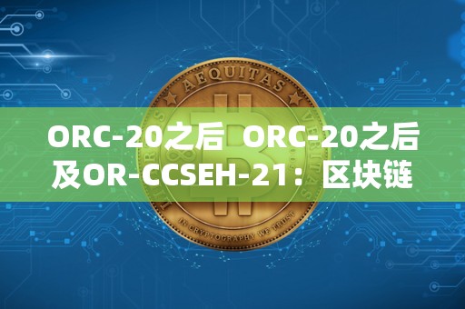 ORC-20之后  ORC-20之后及OR-CCSEH-21：区块链技术的新篇章