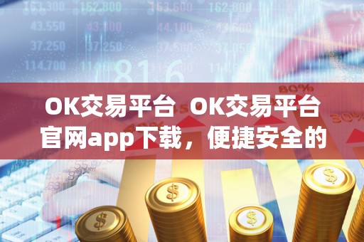 OK交易平台  OK交易平台官网app下载，便捷安全的数字货币交易平台