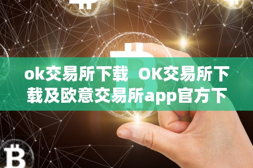 ok交易所下载  OK交易所下载及欧意交易所app官方下载