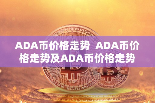 ADA币价格走势  ADA币价格走势及ADA币价格走势分析