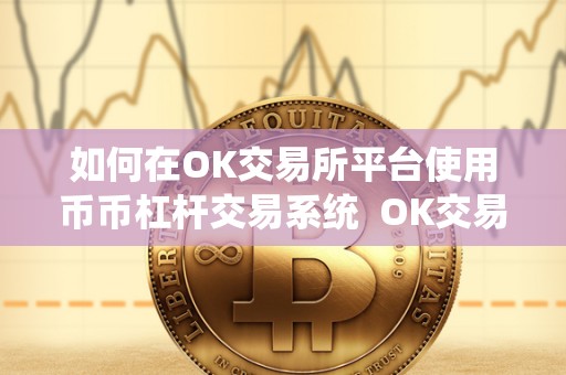 如何在OK交易所平台使用币币杠杆交易系统  OK交易所币币杠杆交易系统详解及教程