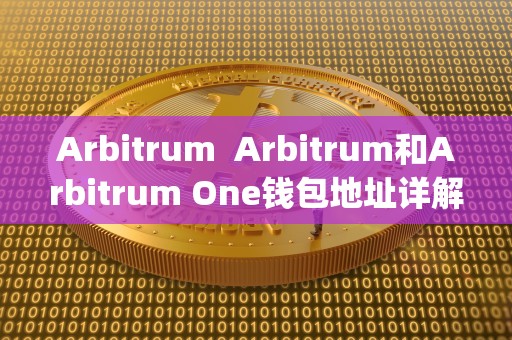 Arbitrum  Arbitrum和Arbitrum One钱包地址详解：全面了解Layer 2扩容解决方案