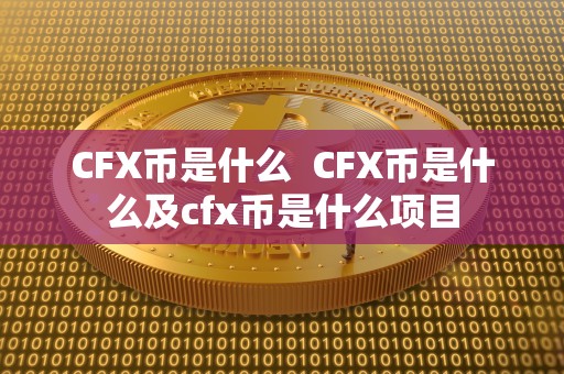 CFX币是什么  CFX币是什么及cfx币是什么项目