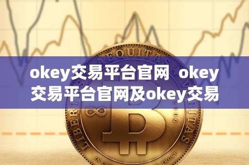 okey交易平台官网  okey交易平台官网及okey交易平台官网下载