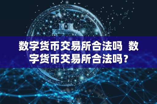 数字货币交易所合法吗  数字货币交易所合法吗？