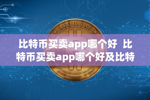 比特币买卖app哪个好  比特币买卖app哪个好及比特币买卖app哪个好用