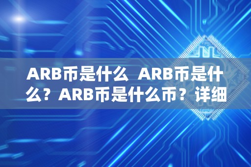 ARB币是什么  ARB币是什么？ARB币是什么币？详细解读ARB币的定义、功能和发展前景