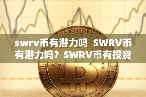 swrv币有潜力吗  SWRV币有潜力吗？SWRV币有投资价值吗？