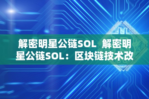 解密明星公链SOL  解密明星公链SOL：区块链技术改变了明星经济格局