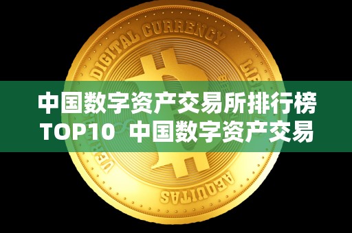 中国数字资产交易所排行榜TOP10  中国数字资产交易所排行榜TOP10及中国数字资产交易所排名