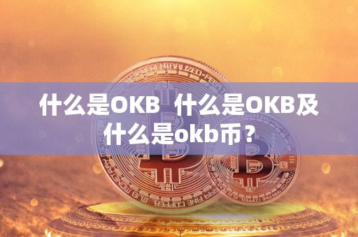 什么是OKB  什么是OKB及什么是okb币？