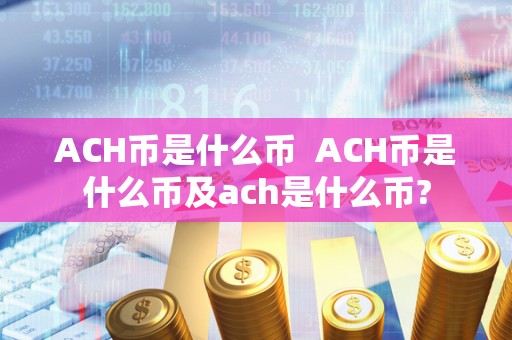 ACH币是什么币  ACH币是什么币及ach是什么币?