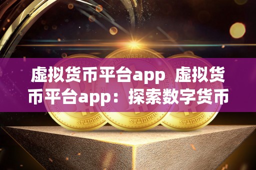 虚拟货币平台app  虚拟货币平台app：探索数字货币世界的便捷工具