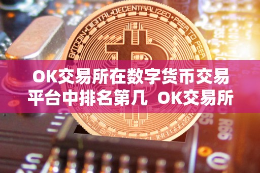 OK交易所在数字货币交易平台中排名第几  OK交易所在数字货币交易平台中排名第几？