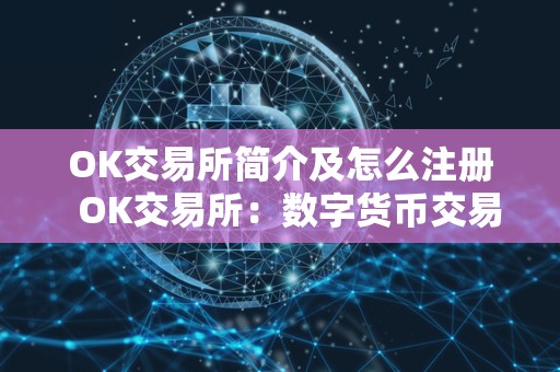 OK交易所简介及怎么注册  OK交易所：数字货币交易平台的领军者