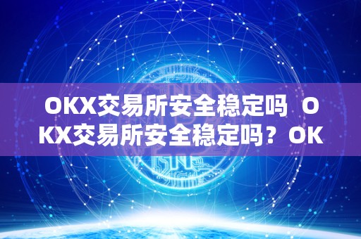 OKX交易所安全稳定吗  OKX交易所安全稳定吗？OKEX交易所安全吗？深度分析OKX交易所安全性与稳定性