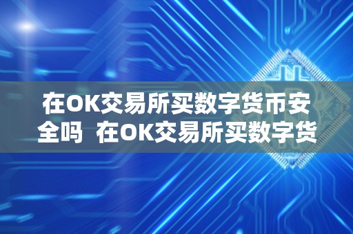 在OK交易所买数字货币安全吗  在OK交易所买数字货币安全吗？详细解析数字货币交易所的安全性