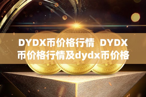 DYDX币价格行情  DYDX币价格行情及dydx币价格今日行情