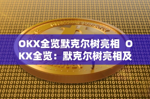 OKX全览默克尔树亮相  OKX全览：默克尔树亮相及什么是默克尔树