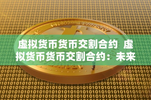 虚拟货币货币交割合约  虚拟货币货币交割合约：未来数字金融市场的新趋势