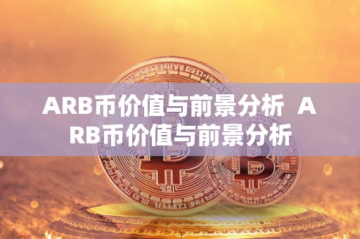 ARB币价值与前景分析  ARB币价值与前景分析