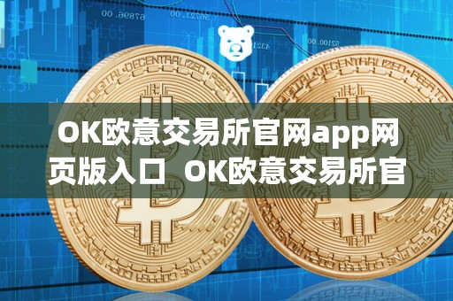 OK欧意交易所官网app网页版入口  OK欧意交易所官网app网页版入口及欧意okex交易所