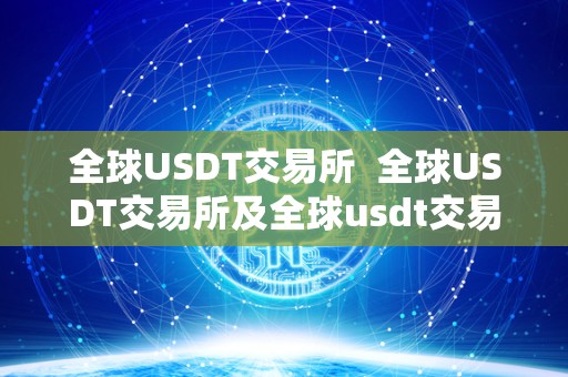 全球USDT交易所  全球USDT交易所及全球usdt交易所下载：选择最适合您的平台进行数字货币交易