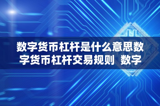 数字货币杠杆是什么意思数字货币杠杆交易规则  数字货币杠杆交易详解：规则、操作与风险