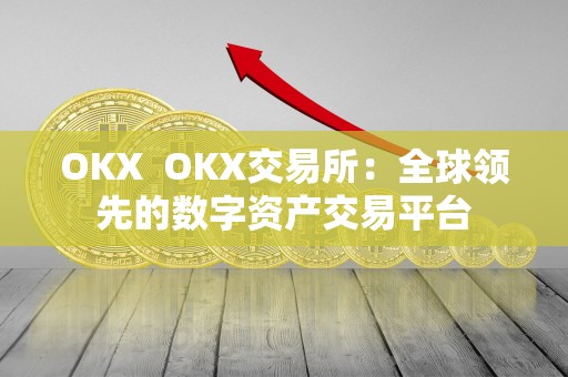 OKX  OKX交易所：全球领先的数字资产交易平台