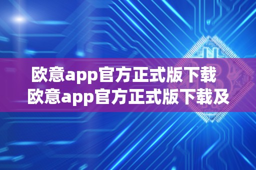 欧意app官方正式版下载  欧意app官方正式版下载及欧意官网下载