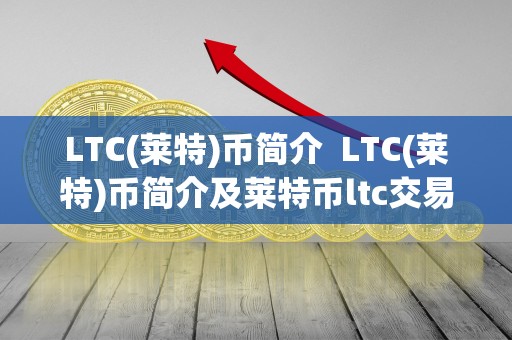 LTC(莱特)币简介  LTC(莱特)币简介及莱特币ltc交易合法吗?