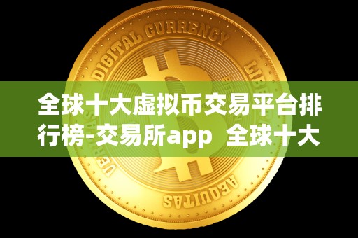 全球十大虚拟币交易平台排行榜-交易所app  全球十大虚拟币交易平台排行榜-交易所app