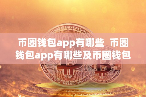 币圈钱包app有哪些  币圈钱包app有哪些及币圈钱包app有哪些?