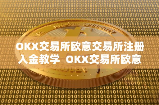 OKX交易所欧意交易所注册入金教学  OKX交易所欧意交易所注册入金教学及欧意****交易所