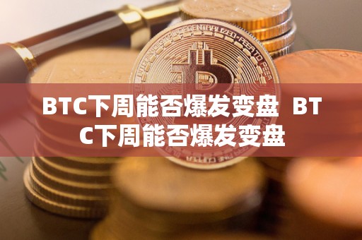 BTC下周能否爆发变盘  BTC下周能否爆发变盘