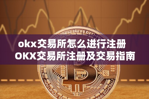 okx交易所怎么进行注册  OKX交易所注册及交易指南