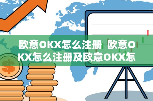 欧意OKX怎么注册  欧意OKX怎么注册及欧意OKX怎么交易