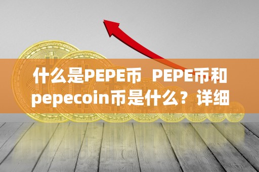 什么是PEPE币  PEPE币和pepecoin币是什么？详细解析PEPE币和pepecoin币的概念、特点和用途