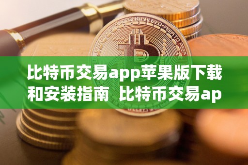 比特币交易app苹果版下载和安装指南  比特币交易app苹果版下载和安装指南