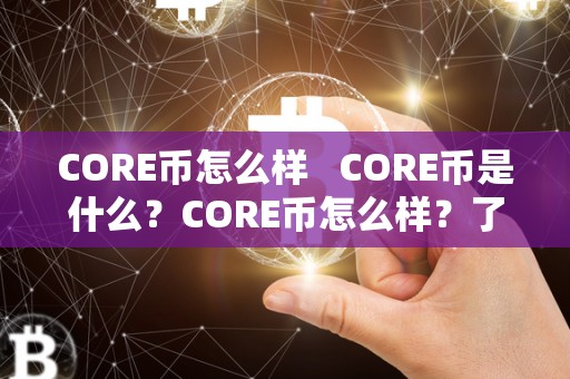 CORE币怎么样   CORE币是什么？CORE币怎么样？了解CORE币的价值和潜力