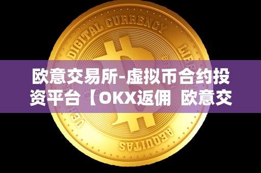 欧意交易所-虚拟币合约投资平台【OKX返佣  欧意交易所-虚拟币合约投资平台